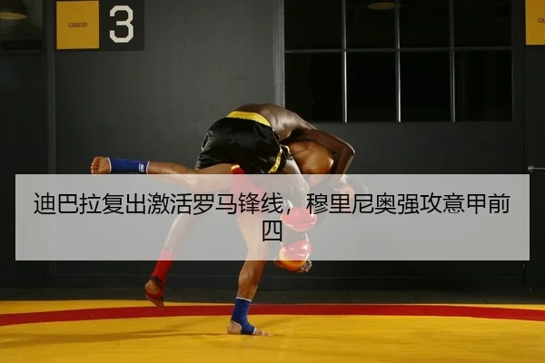 迪巴拉复出激活罗马锋线，穆里尼奥强攻意甲前四
