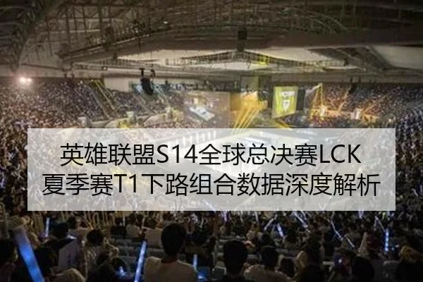 英雄联盟S14全球总决赛LCK夏季赛T1下路组合数据深度解析
